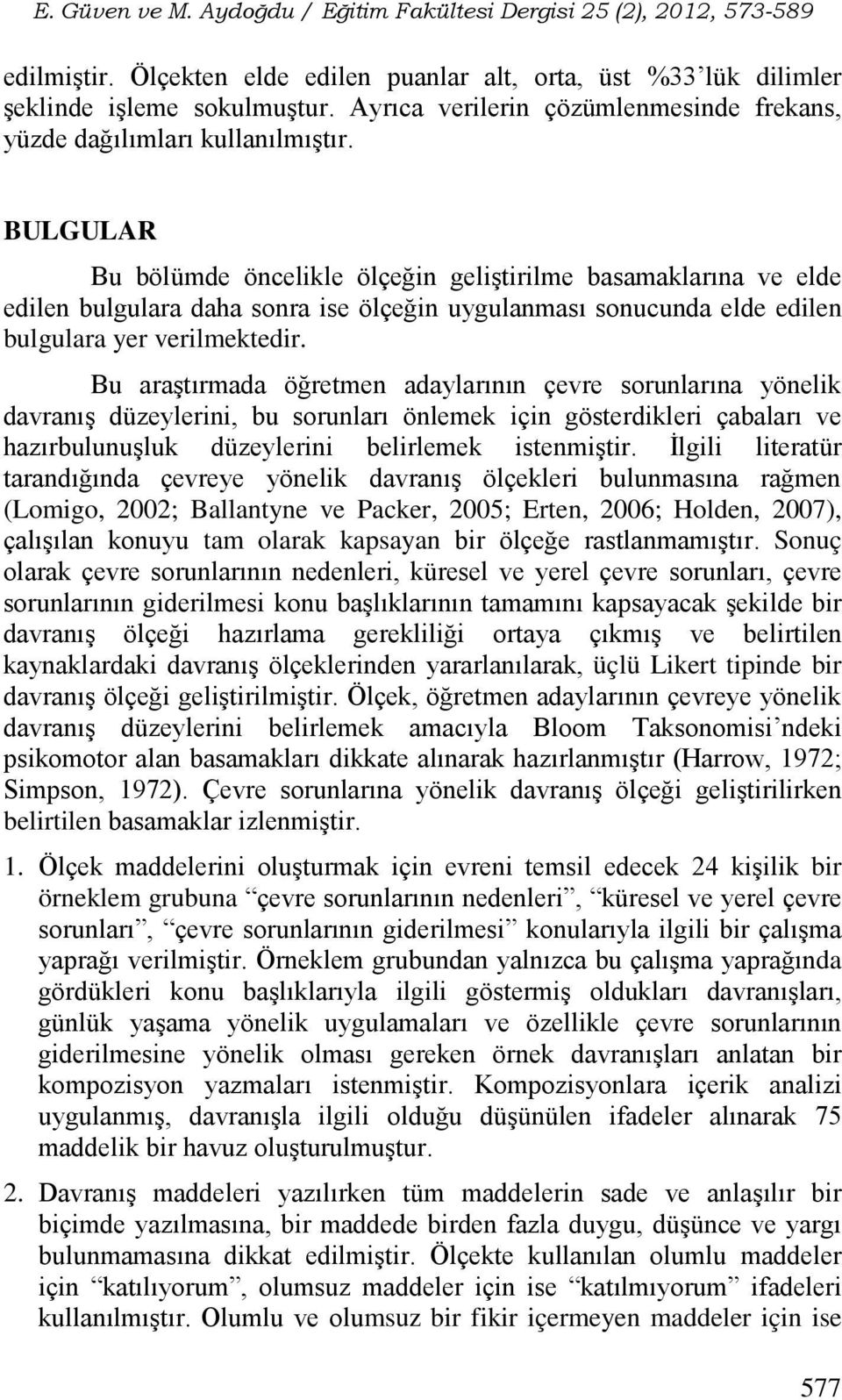 Bu araştırmada öğretmen adaylarının çevre sorunlarına yönelik davranış düzeylerini, bu sorunları önlemek için gösterdikleri çabaları ve hazırbulunuşluk düzeylerini belirlemek istenmiştir.