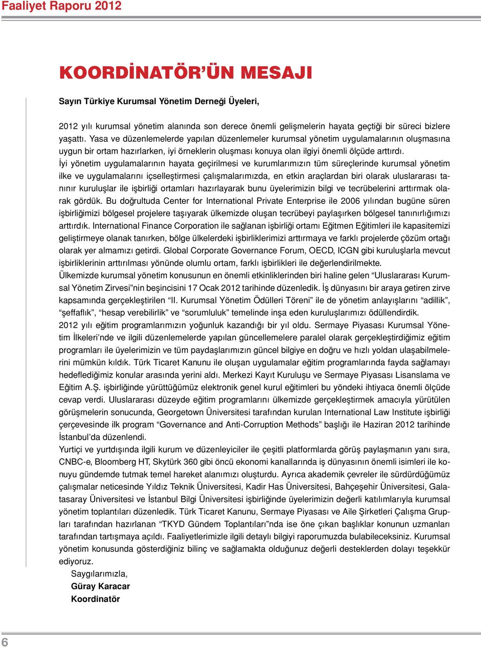 İyi yönetim uygulamalarının hayata geçirilmesi ve kurumlarımızın tüm süreçlerinde kurumsal yönetim ilke ve uygulamalarını içselleştirmesi çalışmalarımızda, en etkin araçlardan biri olarak