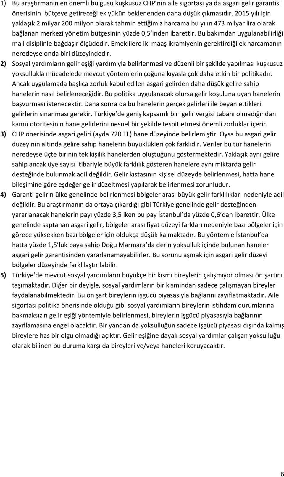 Bu bakımdan uygulanabilirliği mali disiplinle bağdaşır ölçüdedir. Emeklilere iki maaş ikramiyenin gerektirdiği ek harcamanın neredeyse onda biri düzeyindedir.