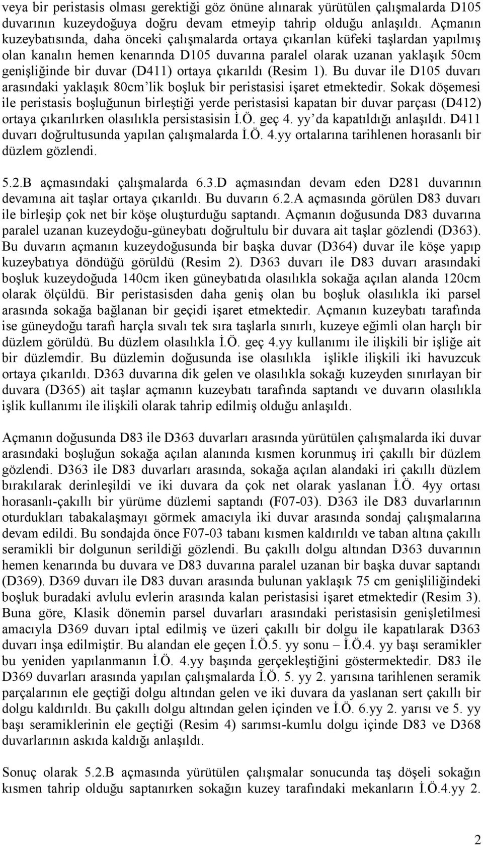 (D411) ortaya çıkarıldı (Resim 1). Bu duvar ile D105 duvarı arasındaki yaklaşık 80cm lik boşluk bir peristasisi işaret etmektedir.