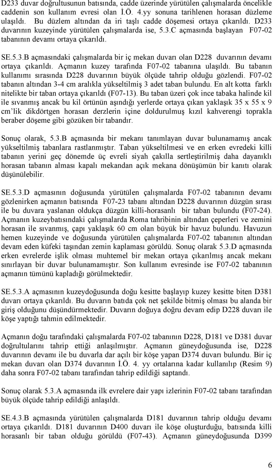 Açmanın kuzey tarafında F07-02 tabanına ulaşıldı. Bu tabanın kullanımı sırasında D228 duvarının büyük ölçüde tahrip olduğu gözlendi.