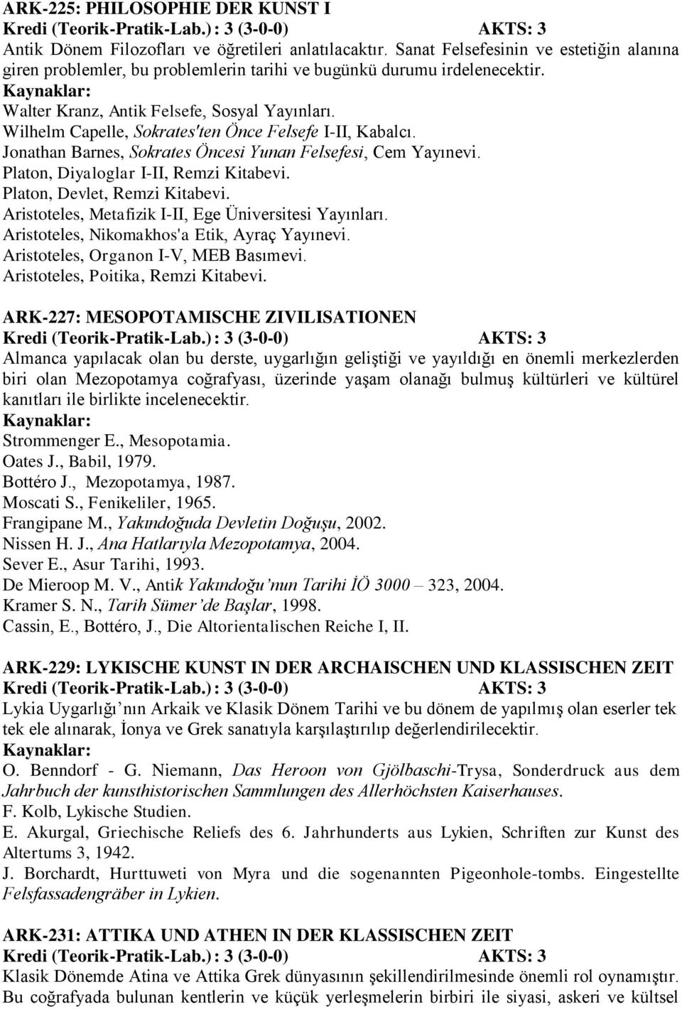 Wilhelm Capelle, Sokrates'ten Önce Felsefe I-II, Kabalcı. Jonathan Barnes, Sokrates Öncesi Yunan Felsefesi, Cem Yayınevi. Platon, Diyaloglar I-II, Remzi Kitabevi. Platon, Devlet, Remzi Kitabevi.