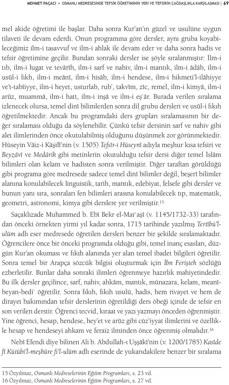 Bundan sonraki dersler ise şöyle sıralanmıştır: İlm-i tıb, ilm-i lugat ve tevârîh, ilm-i sarf ve nahiv, ilm-i mantık, ilm-i âdâb, ilm-i usûl-i fıkh, ilm-i meânî, ilm-i hisâb, ilm-i hendese, ilm-i