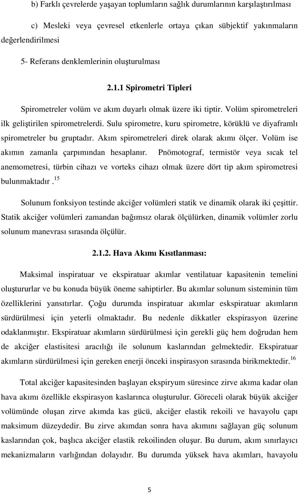 Sulu spirometre, kuru spirometre, körüklü ve diyaframlı spirometreler bu gruptadır. Akım spirometreleri direk olarak akımı ölçer. Volüm ise akımın zamanla çarpımından hesaplanır.