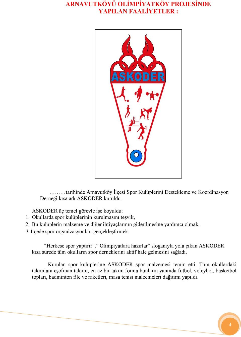 İlçede spor organizasyonları gerçekleştirmek. Herkese spor yaptırır, Olimpiyatlara hazırlar sloganıyla yola çıkan ASKODER kısa sürede tüm okulların spor derneklerini aktif hale gelmesini sağladı.