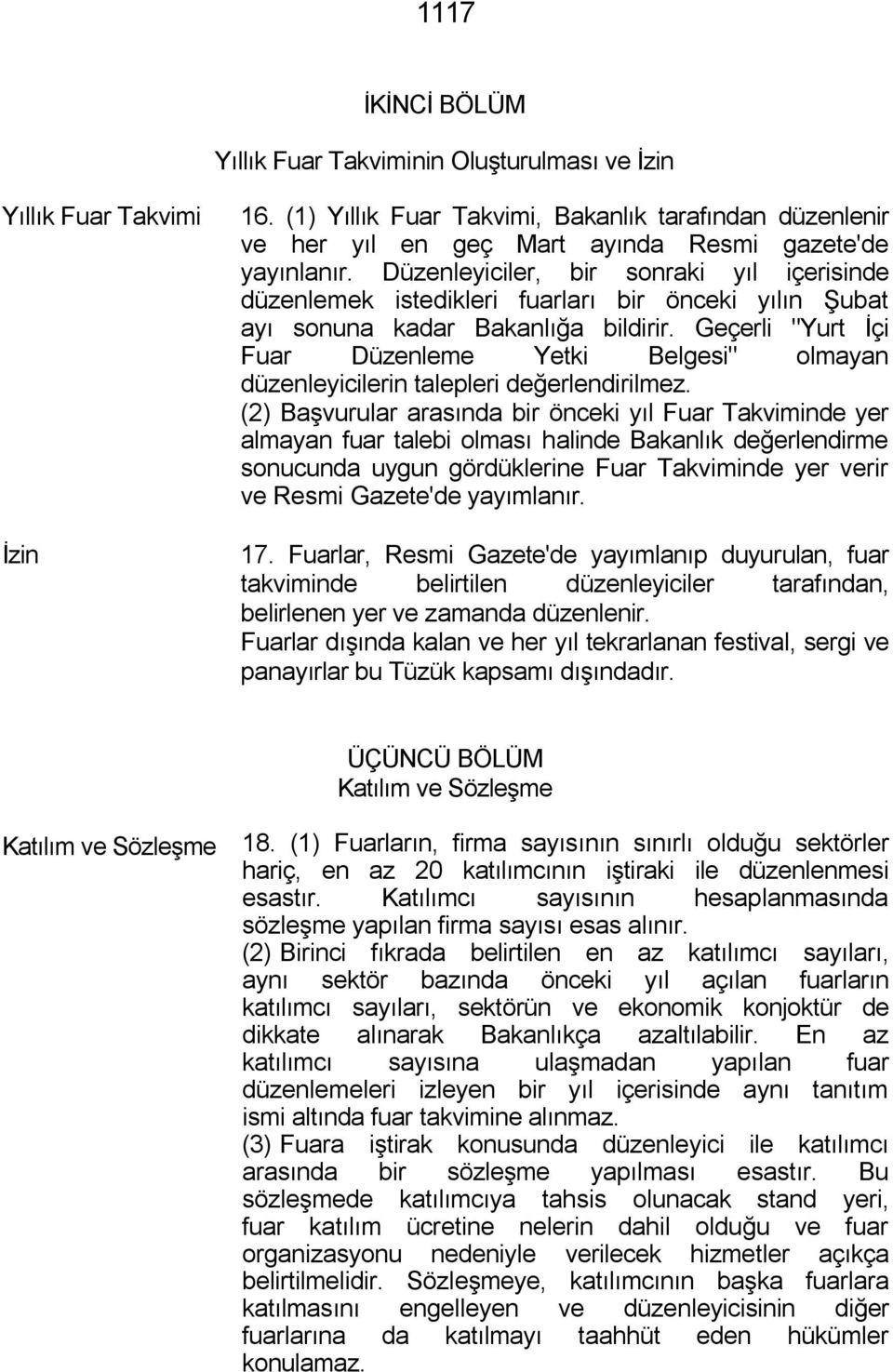 Düzenleyiciler, bir sonraki yıl içerisinde düzenlemek istedikleri fuarları bir önceki yılın Şubat ayı sonuna kadar Bakanlığa bildirir.