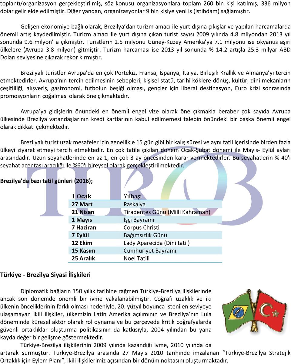 Gelişen ekonomiye bağlı olarak, Brezilya dan turizm amacı ile yurt dışına çıkışlar ve yapılan harcamalarda önemli artış kaydedilmiştir. Turizm amacı ile yurt dışına çıkan turist sayısı 2009 yılında 4.