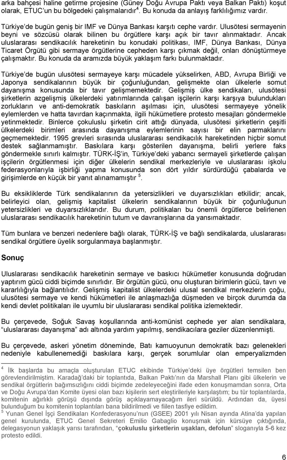 Ancak uluslararası sendikacılık hareketinin bu konudaki politikası, IMF, Dünya Bankası, Dünya Ticaret Örgütü gibi sermaye örgütlerine cepheden karşı çıkmak değil, onları dönüştürmeye çalışmaktır.