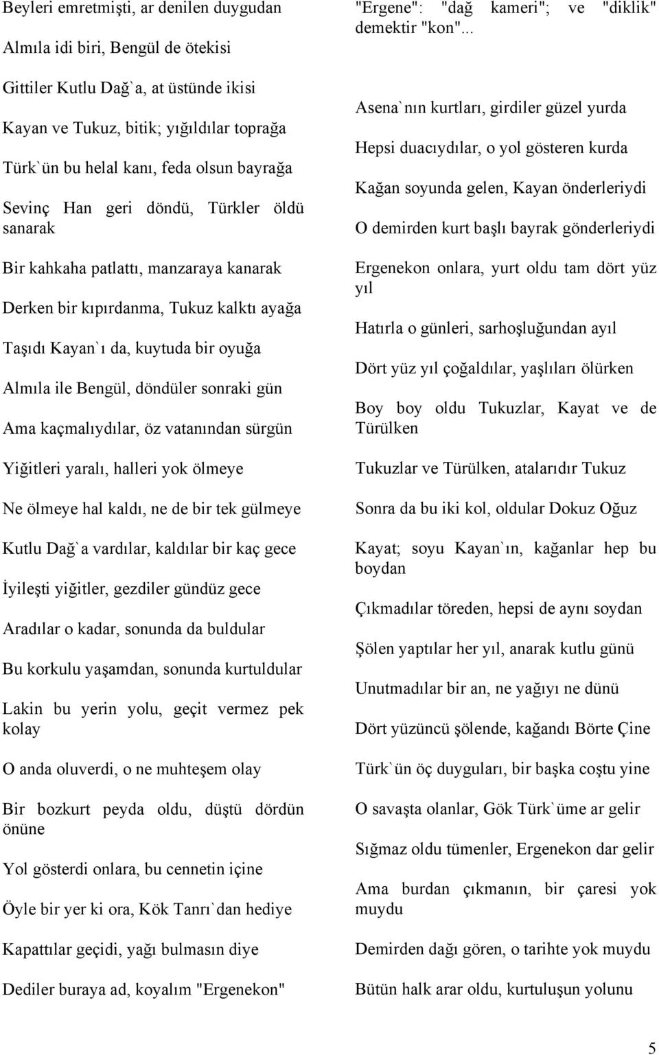 gün Ama kaçmalıydılar, öz vatanından sürgün Yiğitleri yaralı, halleri yok ölmeye Ne ölmeye hal kaldı, ne de bir tek gülmeye Kutlu Dağ`a vardılar, kaldılar bir kaç gece İyileşti yiğitler, gezdiler