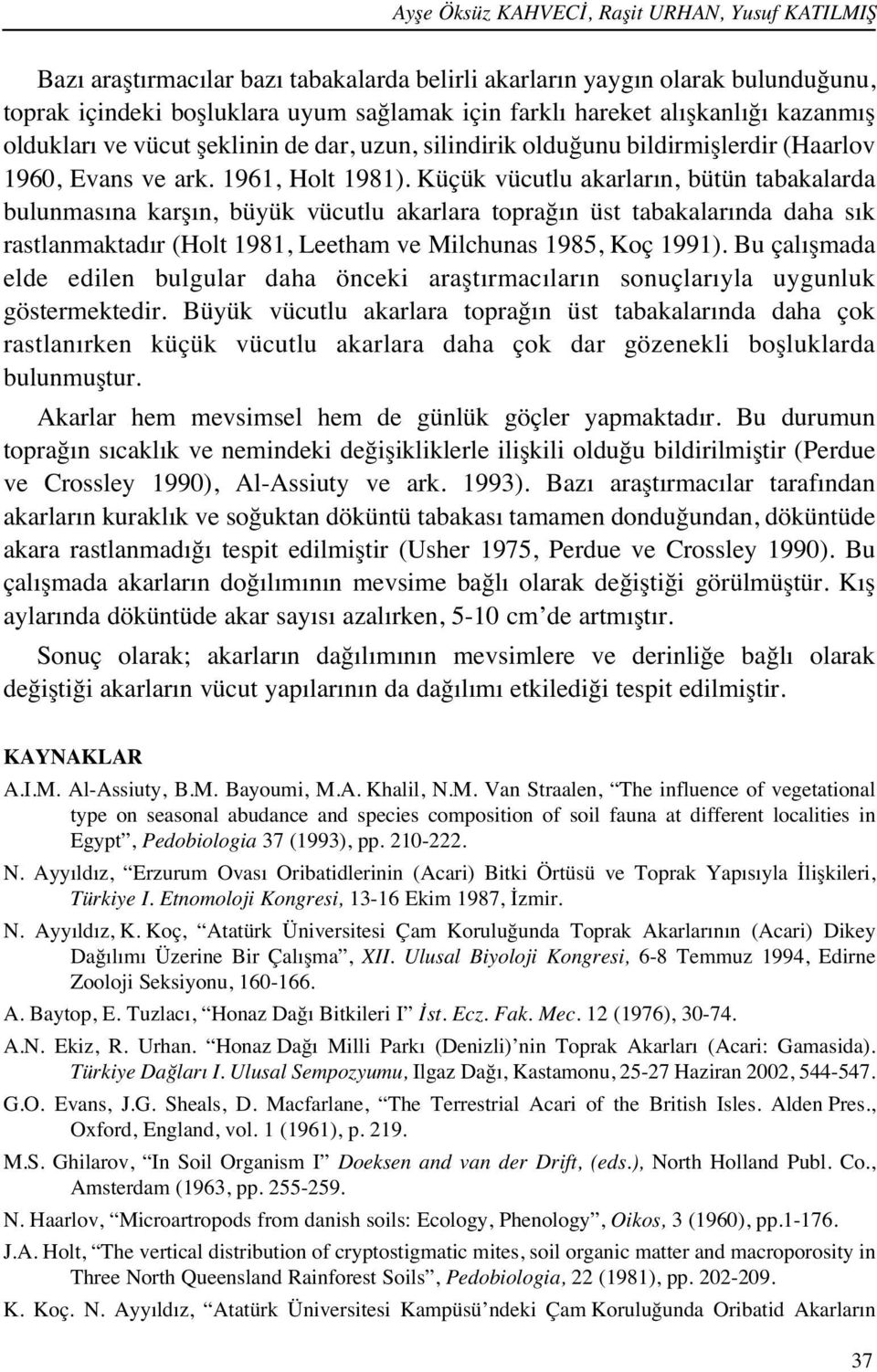 Küçük vücutlu akarlar n, bütün tabakalarda bulunmas na karş n, büyük vücutlu akarlara toprağ n üst tabakalar nda daha s k rastlanmaktad r (Holt 1981, Leetham ve Milchunas 1985, Koç 1991).