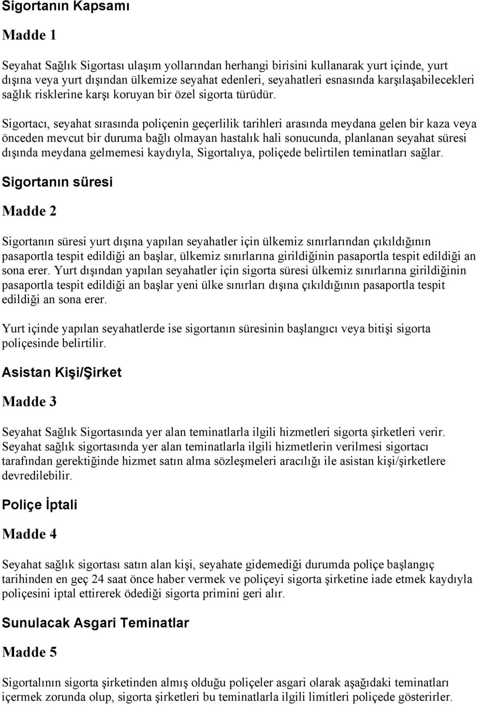 Sigortacı, seyahat sırasında poliçenin geçerlilik tarihleri arasında meydana gelen bir kaza veya önceden mevcut bir duruma bağlı olmayan hastalık hali sonucunda, planlanan seyahat süresi dışında