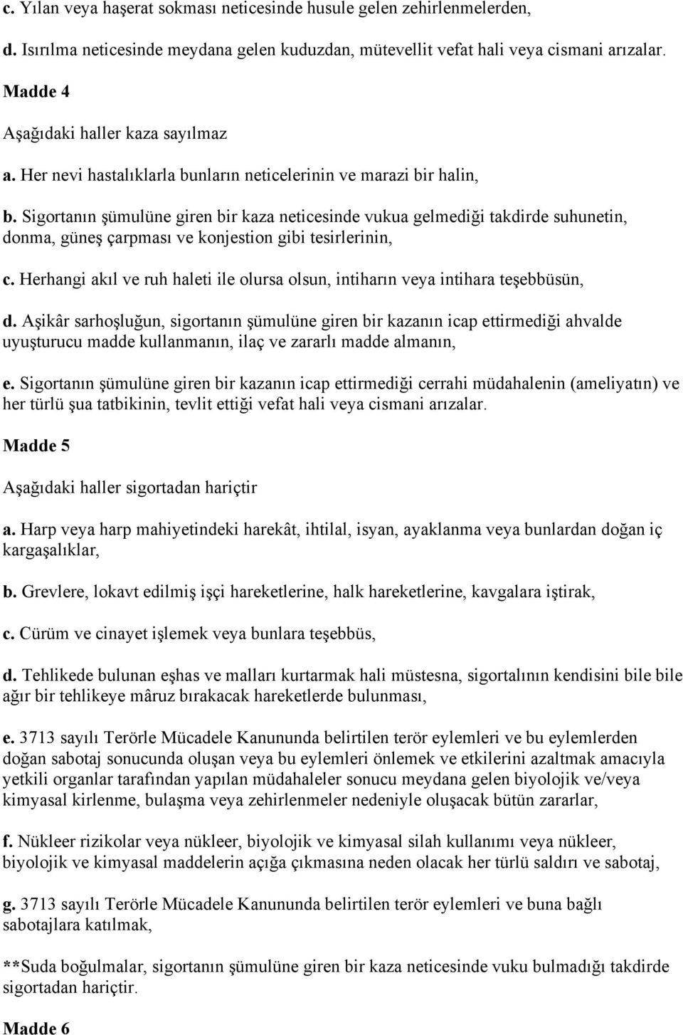 Sigortanın şümulüne giren bir kaza neticesinde vukua gelmediği takdirde suhunetin, donma, güneş çarpması ve konjestion gibi tesirlerinin, c.