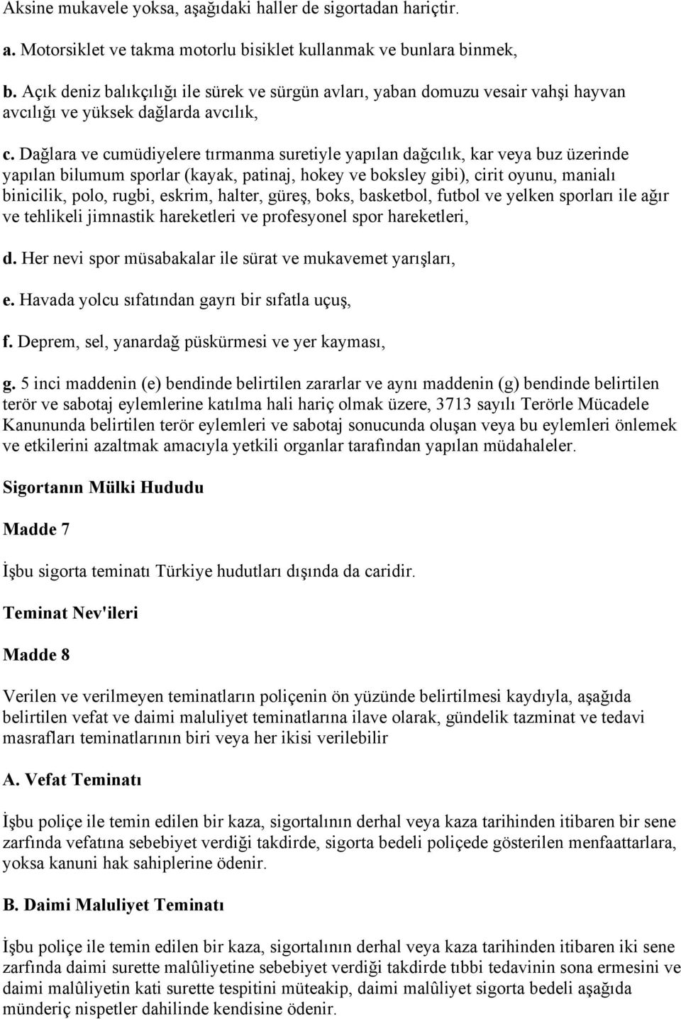 Dağlara ve cumüdiyelere tırmanma suretiyle yapılan dağcılık, kar veya buz üzerinde yapılan bilumum sporlar (kayak, patinaj, hokey ve boksley gibi), cirit oyunu, manialı binicilik, polo, rugbi,