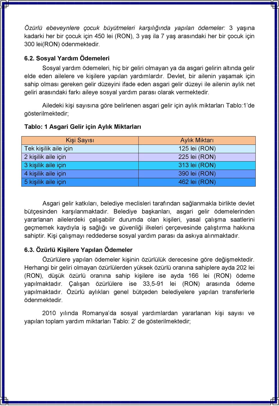 Devlet, bir ailenin yaģamak için sahip olması gereken gelir düzeyini ifade eden asgari gelir düzeyi ile ailenin aylık net geliri arasındaki farkı aileye sosyal yardım parası olarak vermektedir.