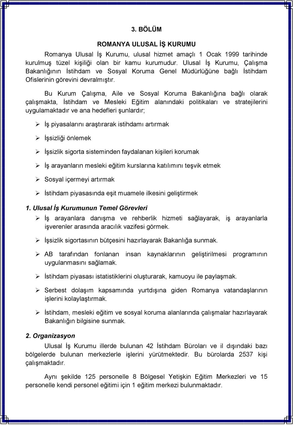 Bu Kurum ÇalıĢma, Aile ve Sosyal Koruma Bakanlığına bağlı olarak çalıģmakta, Ġstihdam ve Mesleki Eğitim alanındaki politikaları ve stratejilerini uygulamaktadır ve ana hedefleri Ģunlardır; ĠĢ