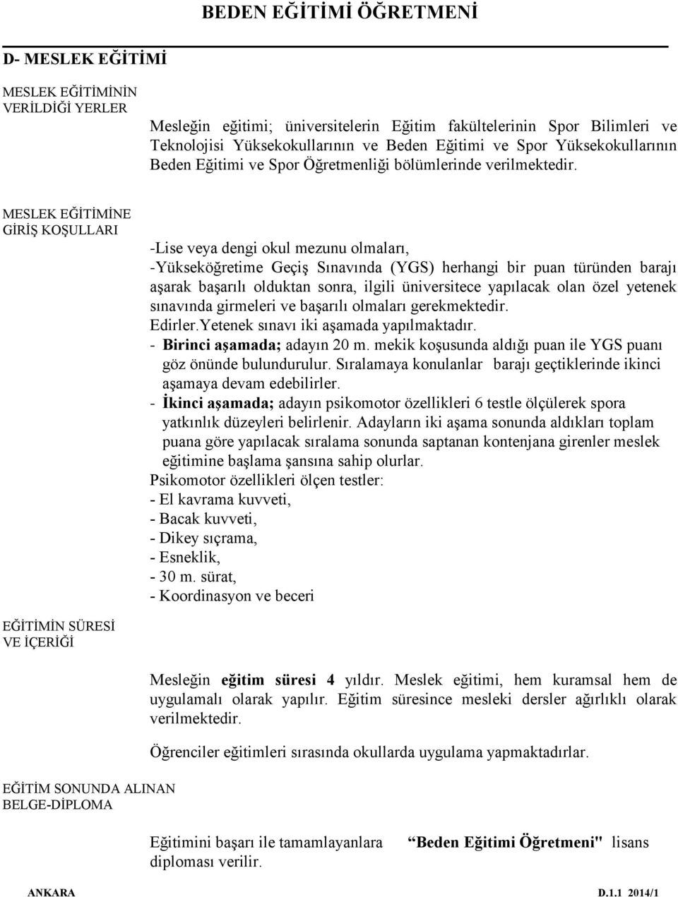 MESLEK EĞİTİMİNE GİRİŞ KOŞULLARI -Lise veya dengi okul mezunu olmaları, -Yükseköğretime Geçiş Sınavında (YGS) herhangi bir puan türünden barajı aşarak başarılı olduktan sonra, ilgili üniversitece