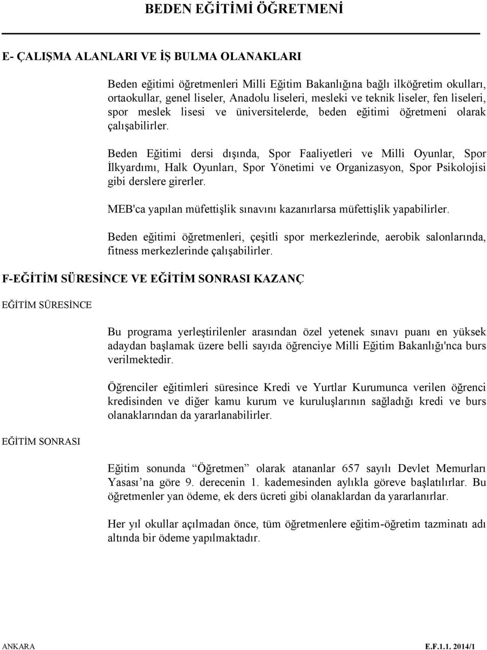 Beden Eğitimi dersi dışında, Spor Faaliyetleri ve Milli Oyunlar, Spor İlkyardımı, Halk Oyunları, Spor Yönetimi ve Organizasyon, Spor Psikolojisi gibi derslere girerler.