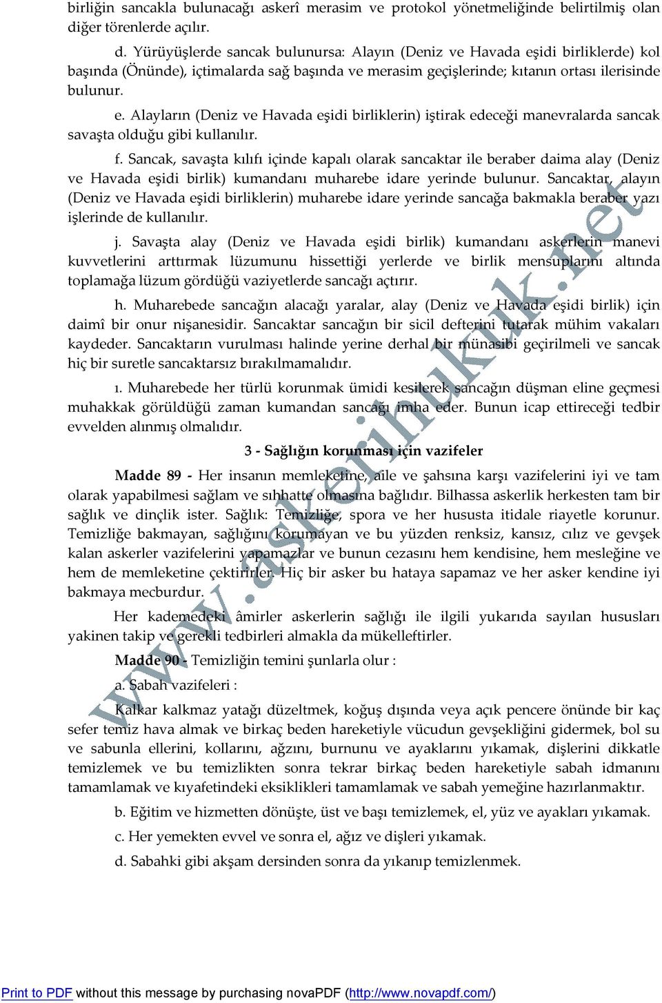 Yürüyüşlerde sancak bulunursa: Alayın (Deniz ve Havada eşidi birliklerde) kol başında (Önünde), içtimalarda sağ başında ve merasim geçişlerinde; kıtanın ortası ilerisinde bulunur. e. Alayların (Deniz ve Havada eşidi birliklerin) iştirak edeceği manevralarda sancak savaşta olduğu gibi kullanılır.