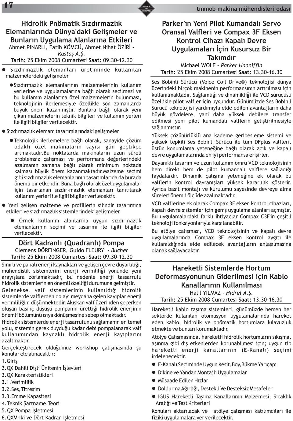 30 Sızdırmazlık elemanları üretiminde kullanılan malzemelerdeki gelişmeler Sızdırmazlık elemanlarının malzemelerinin kullanım yerlerine ve uygulamalarına bağlı olarak seçilmesi ve bu kullanım