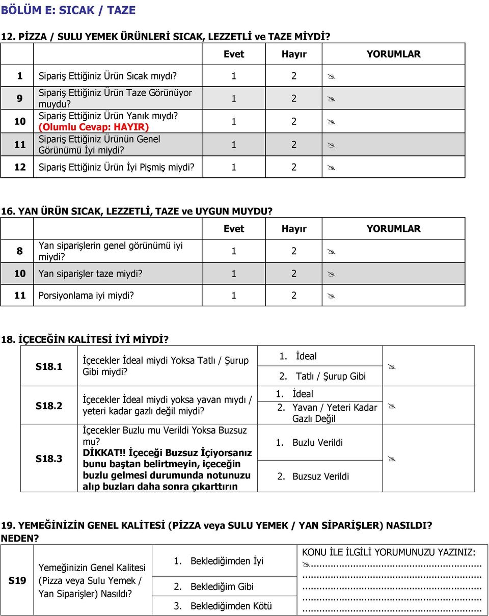 YAN ÜRÜN SICAK, LEZZETLİ, TAZE ve UYGUN MUYDU? 8 Yan siparişlerin genel görünümü iyi miydi? 1 2 10 Yan siparişler taze miydi? 1 2 11 Porsiyonlama iyi miydi? 1 2 18. İÇECEĞİN KALİTESİ İYİ MİYDİ? S18.