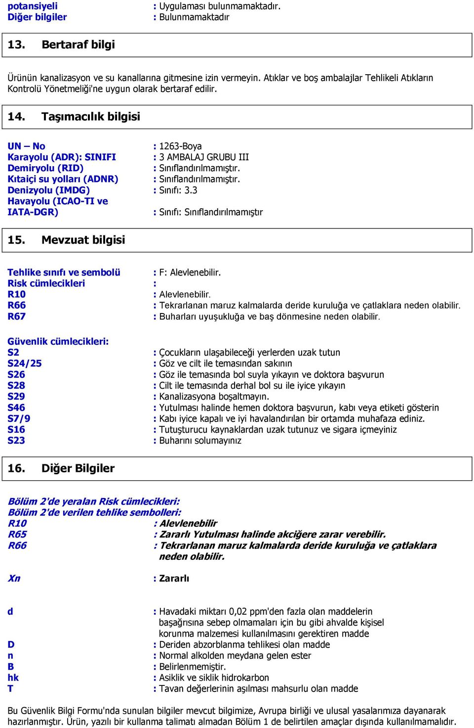 Taşımacılık bilgisi UN No : 1263-Boya Karayolu (ADR): SINIFI : 3 AMBALAJ GRUBU III Demiryolu (RID) : Sınıflandırılmamıştır. Kıtaiçi su yolları (ADNR) : Sınıflandırılmamıştır.