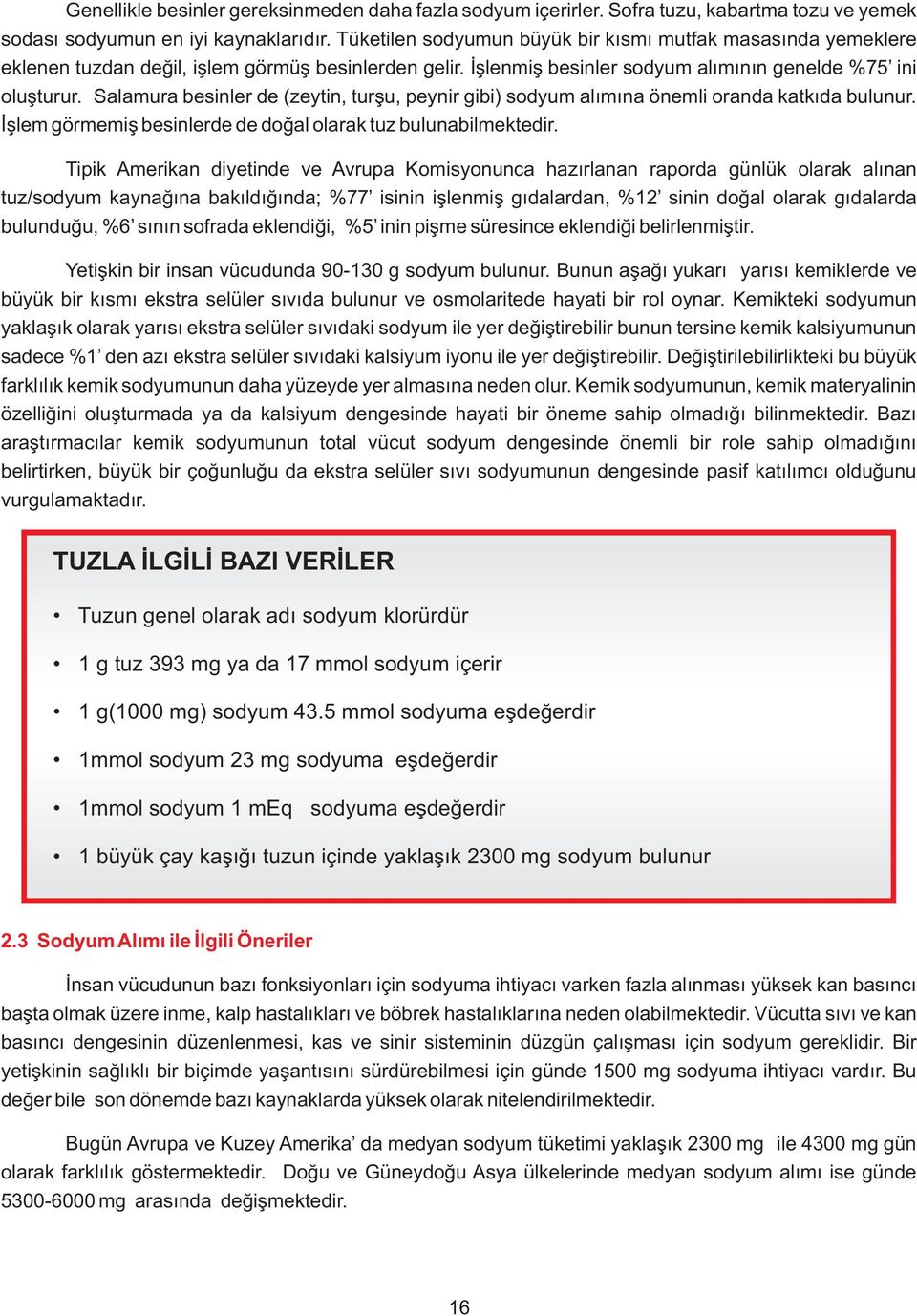 Salamura besinler de (zeytin, turşu, peynir gibi) sodyum alımına önemli oranda katkıda bulunur. İşlem görmemiş besinlerde de doğal olarak tuz bulunabilmektedir.