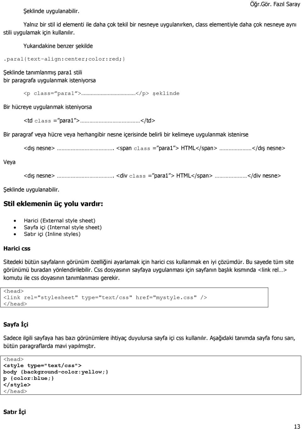 Bir paragraf veya hücre veya herhangibir nesne içerisinde belirli bir kelimeye uygulanmak istenirse Veya <dış nesne>. <span class = para1 > HTML</span> </dış nesne> <dış nesne>.