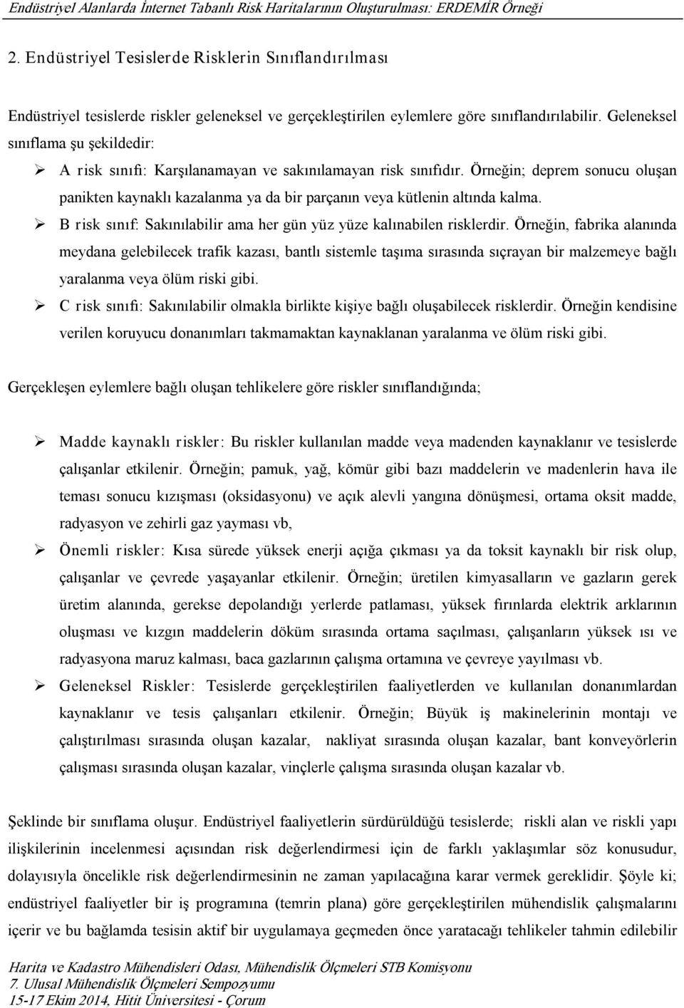 Örneğin; deprem sonucu oluşan panikten kaynaklı kazalanma ya da bir parçanın veya kütlenin altında kalma. B risk sınıf: Sakınılabilir ama her gün yüz yüze kalınabilen risklerdir.