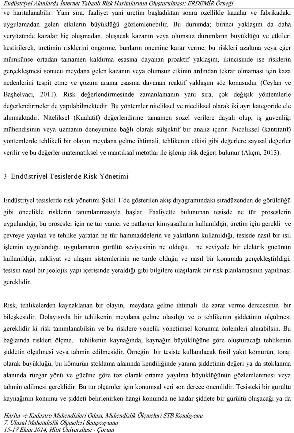 verme, bu riskleri azaltma veya eğer mümkünse ortadan tamamen kaldırma esasına dayanan proaktif yaklaşım, ikincisinde ise risklerin gerçekleşmesi sonucu meydana gelen kazanın veya olumsuz etkinin