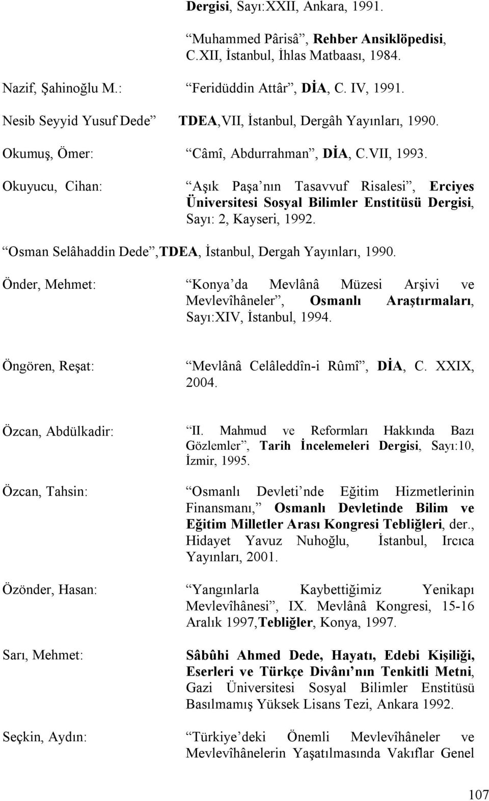 Okuyucu, Cihan: Aşık Paşa nın Tasavvuf Risalesi, Erciyes Üniversitesi Sosyal Bilimler Enstitüsü Dergisi, Sayı: 2, Kayseri, 1992. Osman Selâhaddin Dede,TDEA, İstanbul, Dergah Yayınları, 1990.