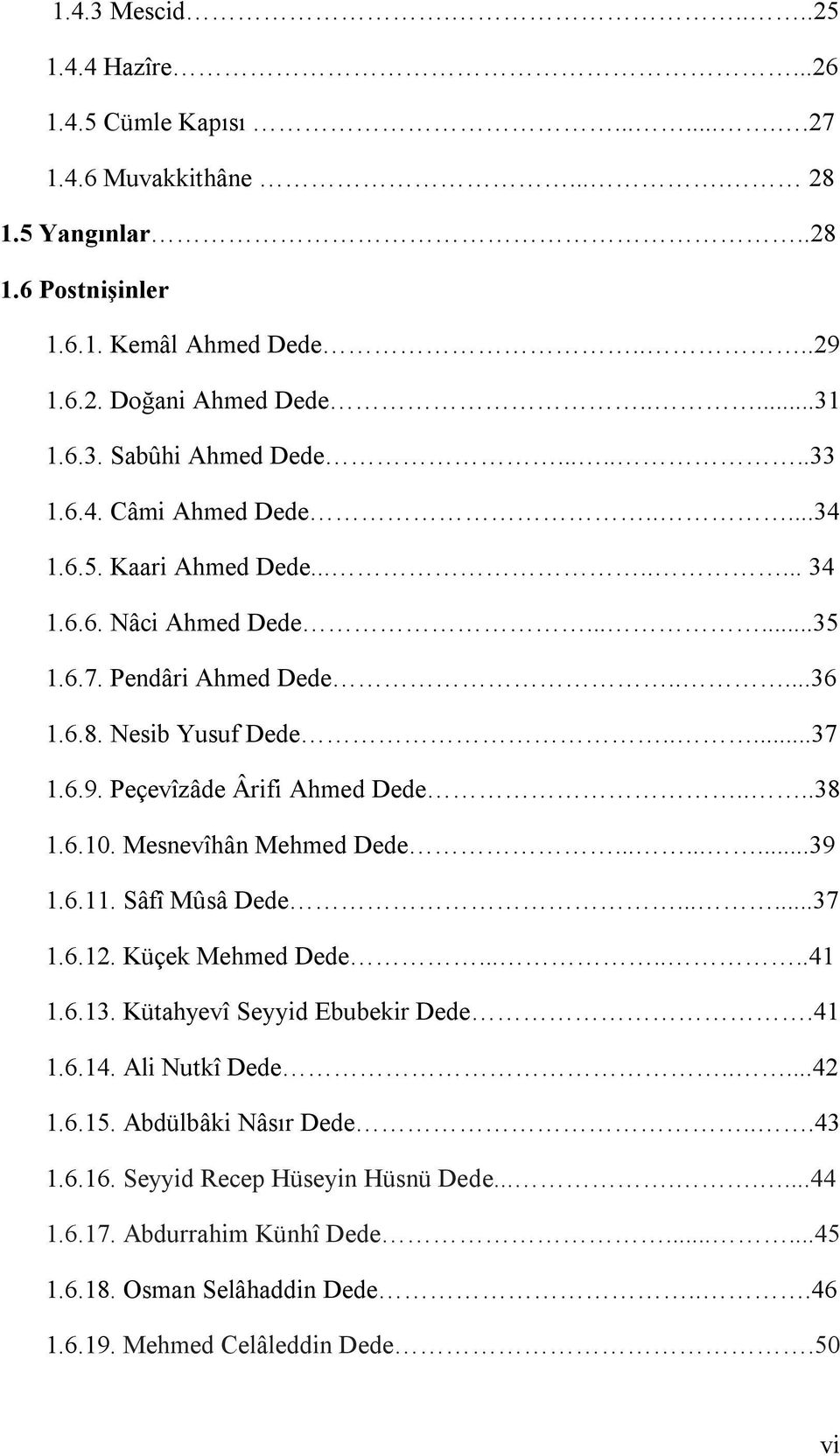 Peçevîzâde Ârifi Ahmed Dede....38 1.6.10. Mesnevîhân Mehmed Dede.........39 1.6.11. Sâfî Mûsâ Dede......37 1.6.12. Küçek Mehmed Dede.......41 1.6.13. Kütahyevî Seyyid Ebubekir Dede.41 1.6.14.