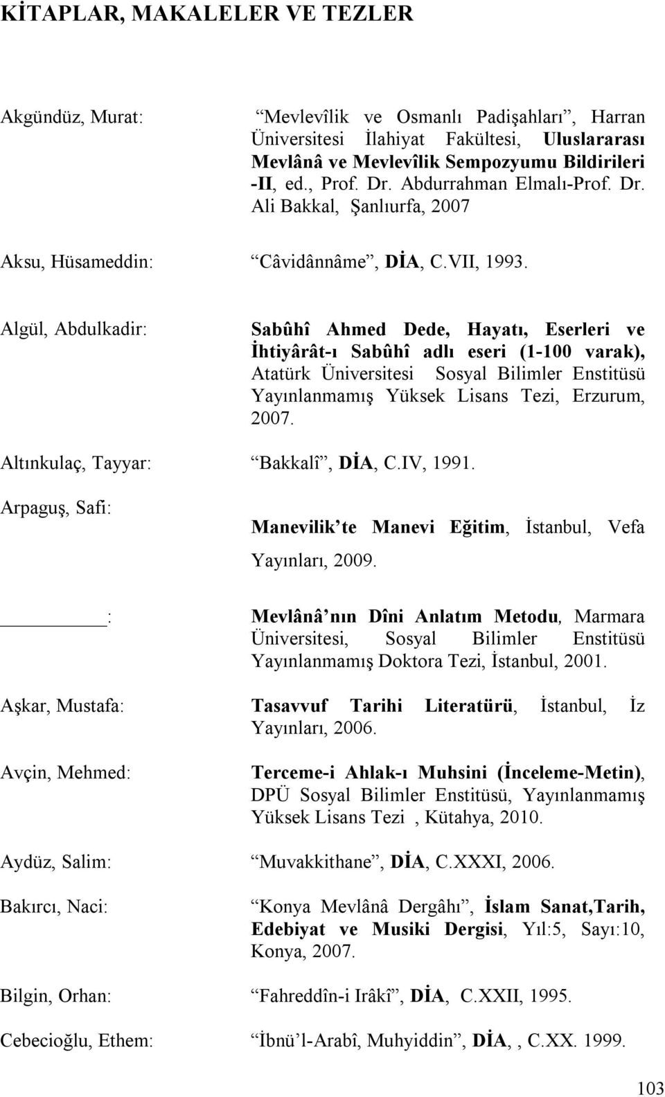 Algül, Abdulkadir: Sabûhî Ahmed Dede, Hayatı, Eserleri ve İhtiyârât-ı Sabûhî adlı eseri (1-100 varak), Atatürk Üniversitesi Sosyal Bilimler Enstitüsü Yayınlanmamış Yüksek Lisans Tezi, Erzurum, 2007.