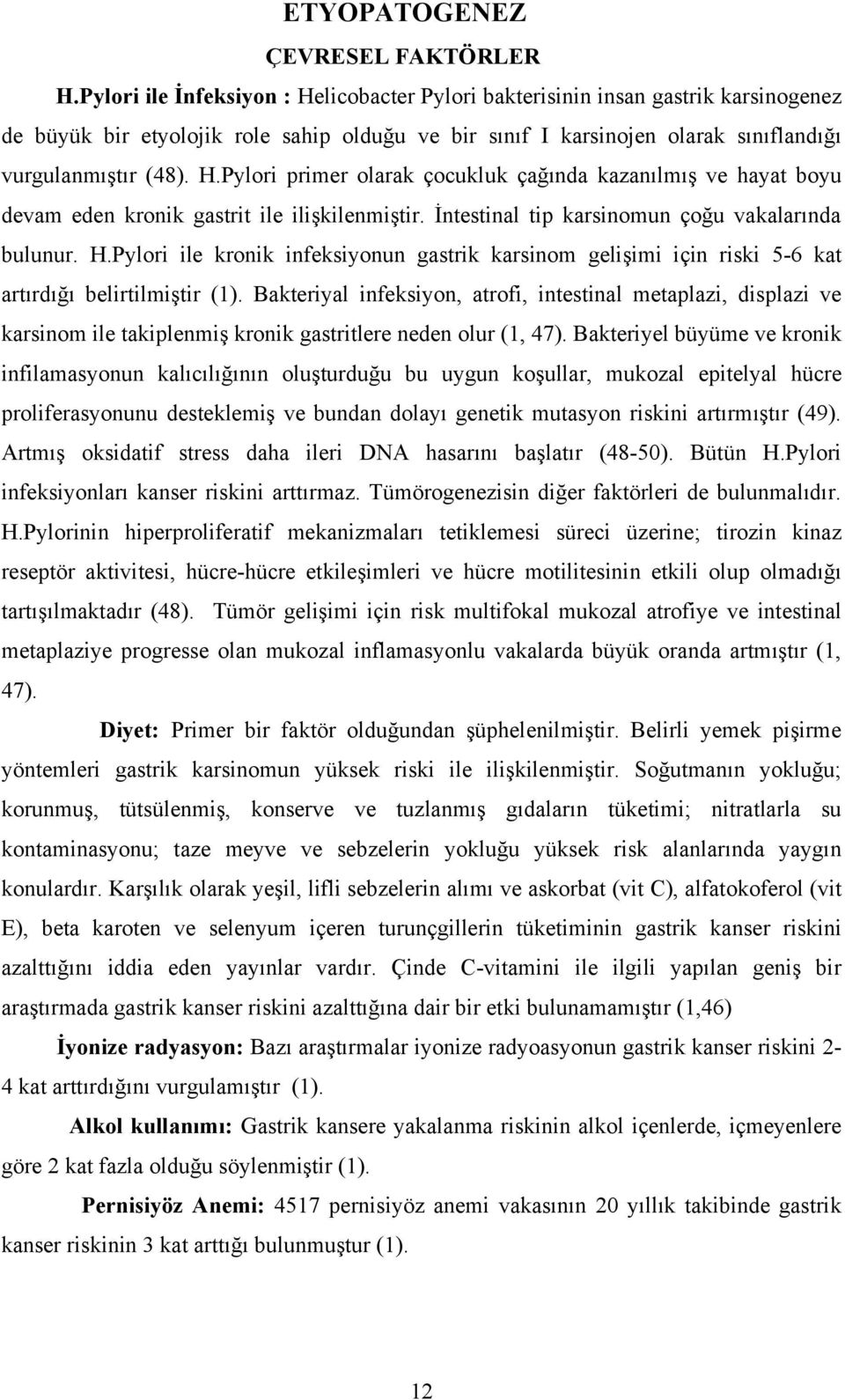 İntestinal tip karsinomun çoğu vakalarında bulunur. H.Pylori ile kronik infeksiyonun gastrik karsinom gelişimi için riski 5-6 kat artırdığı belirtilmiştir ().