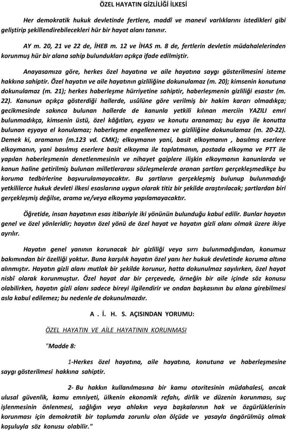 Anayasamıza göre, herkes özel hayatına ve aile hayatına saygı gösterilmesini isteme hakkına sahiptir. Özel hayatın ve aile hayatının gizliliğine dokunulamaz (m. 20); kimsenin konutuna dokunulamaz (m.