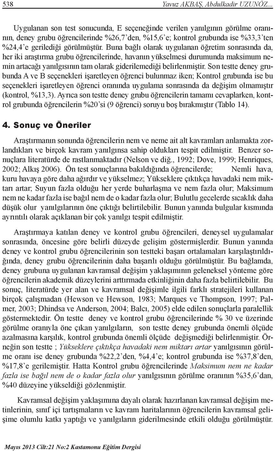 Buna bağlı olarak uygulanan öğretim sonrasında da, her iki araştırma grubu öğrencilerinde, havanın yükselmesi durumunda maksimum nemin artacağı yanılgısının tam olarak giderilemediği belirlenmiştir.