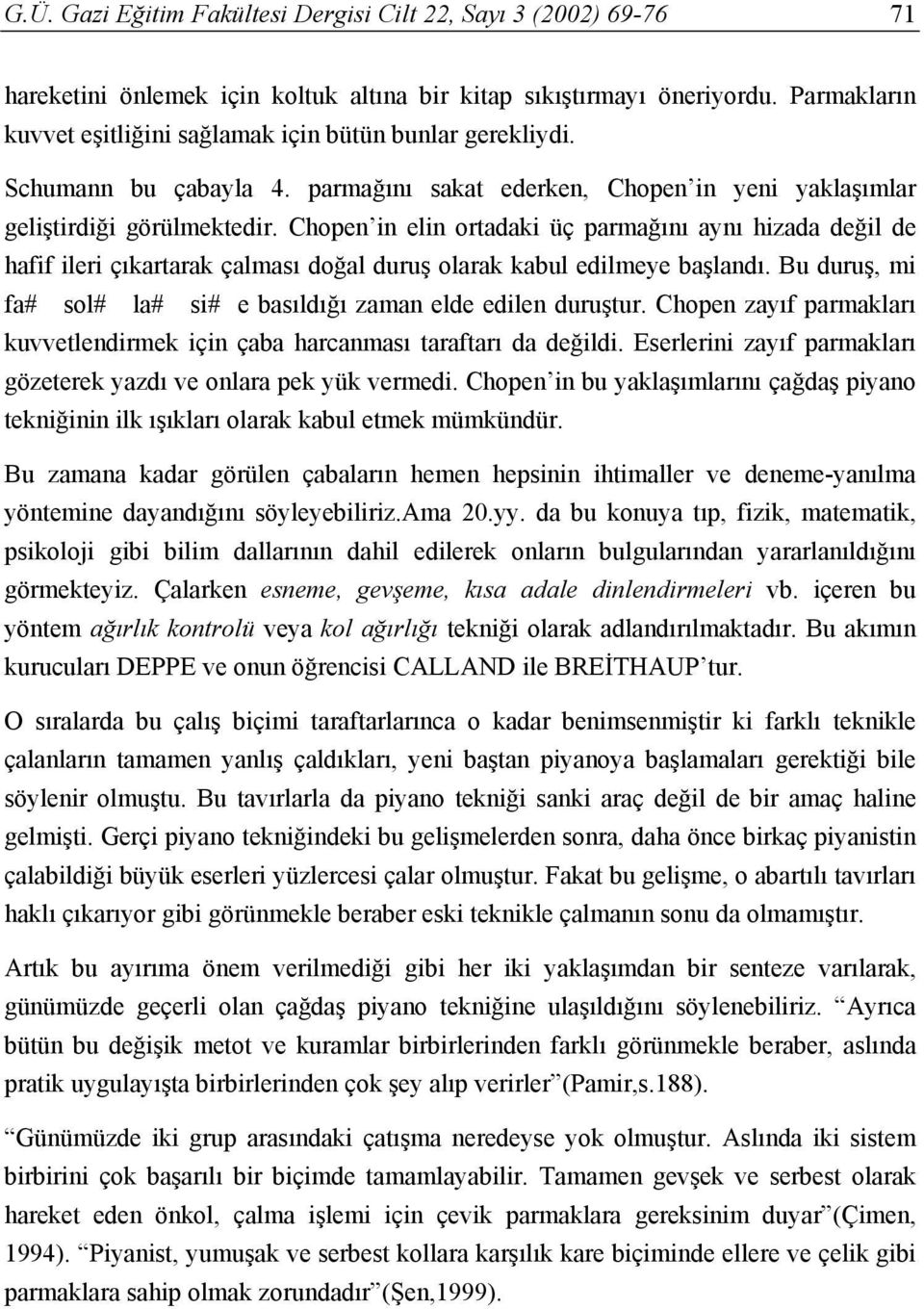 Chopen in elin ortadaki üç parmağını aynı hizada değil de hafif ileri çıkartarak çalması doğal duruş olarak kabul edilmeye başlandı.