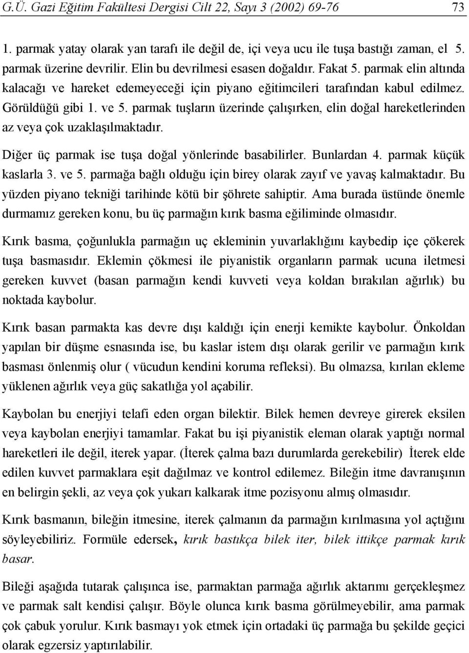 parmak tuşların üzerinde çalışırken, elin doğal hareketlerinden az veya çok uzaklaşılmaktadır. Diğer üç parmak ise tuşa doğal yönlerinde basabilirler. Bunlardan 4. parmak küçük kaslarla 3. ve 5.