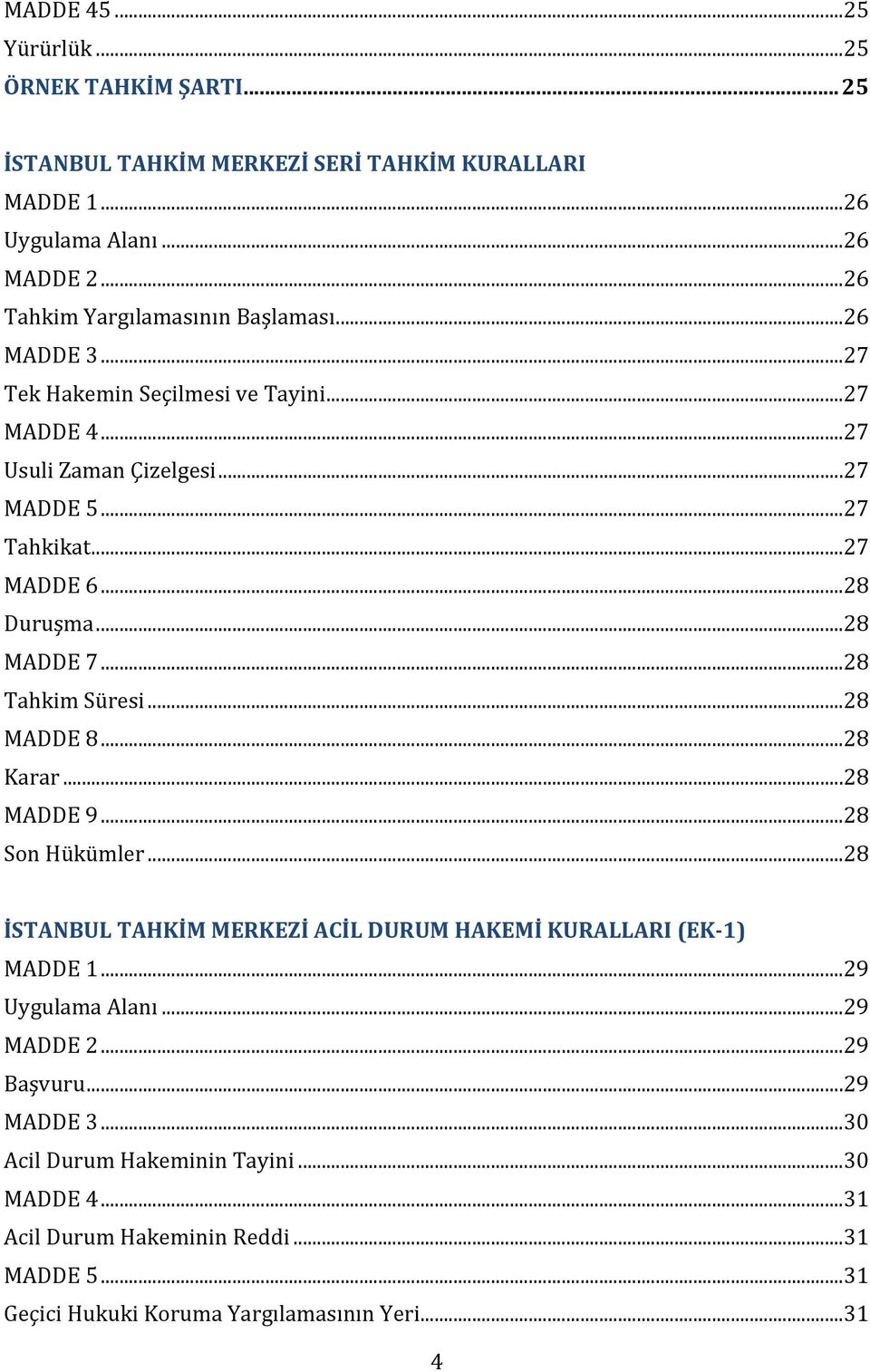 .. 28 Duruşma... 28 MADDE 7... 28 Tahkim Süresi... 28 MADDE 8... 28 Karar... 28 MADDE 9... 28 Son Hükümler... 28 İSTANBUL TAHKİM MERKEZİ ACİL DURUM HAKEMİ KURALLARI (EK-1) MADDE 1.