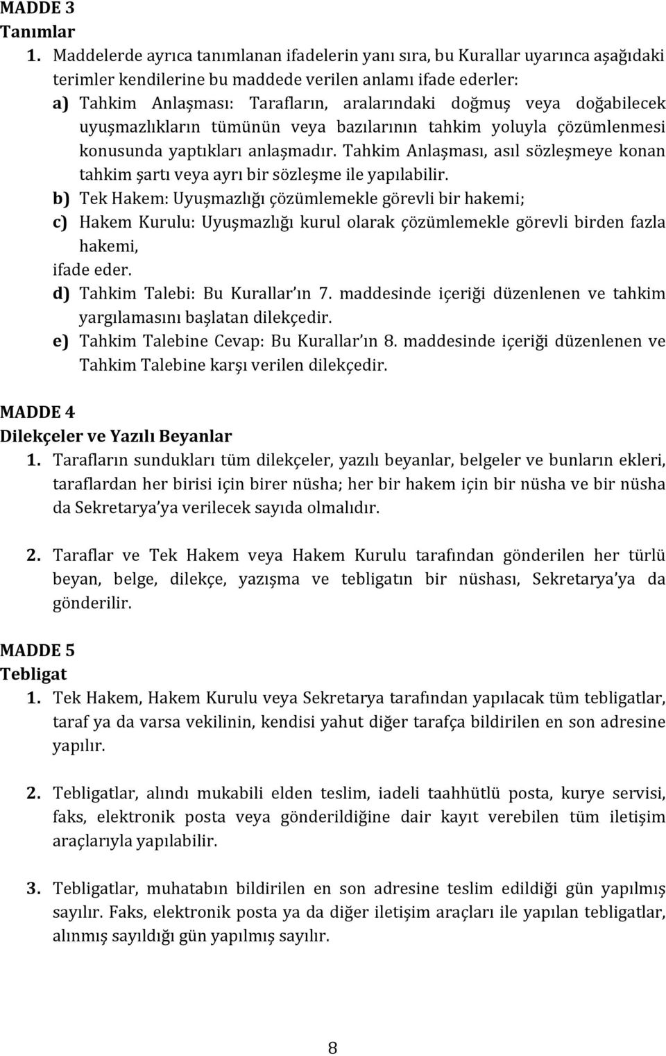 veya doğabilecek uyuşmazlıkların tümünün veya bazılarının tahkim yoluyla çözümlenmesi konusunda yaptıkları anlaşmadır.