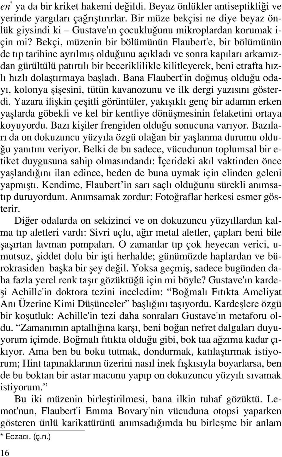 Bekçi, müzenin bir bölümünün Flaubert'e, bir bölümünün de t p tarihine ayr lm fl oldu unu aç klad ve sonra kap lar arkam zdan gürültülü pat rt l bir beceriklilikle kilitleyerek, beni etrafta h zl h