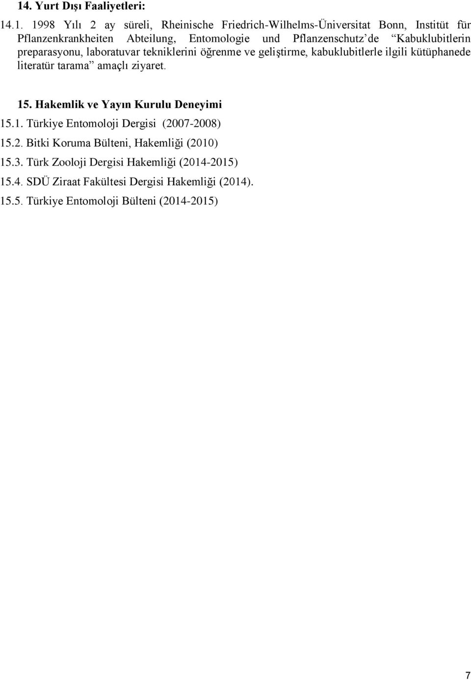 literatür tarama amaçlı ziyaret. 15. Hakemlik ve Yayın Kurulu Deneyimi 15.1. Türkiye Entomoloji Dergisi (2007-2008) 15.2. Bitki Koruma Bülteni, Hakemliği (2010) 15.