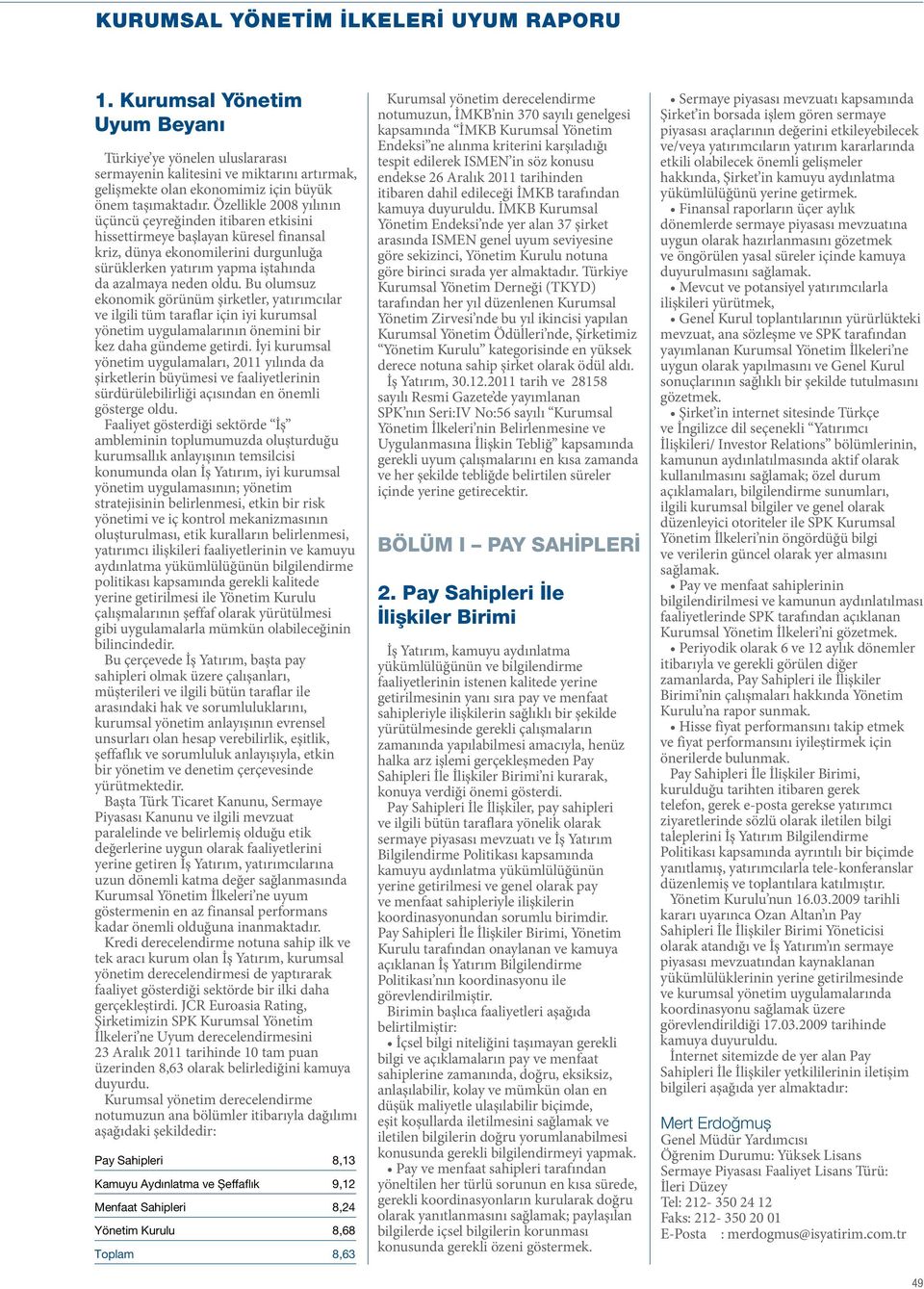 Özellikle 2008 yılının üçüncü çeyreğinden itibaren etkisini hissettirmeye başlayan küresel finansal kriz, dünya ekonomilerini durgunluğa sürüklerken yatırım yapma iştahında da azalmaya neden oldu.