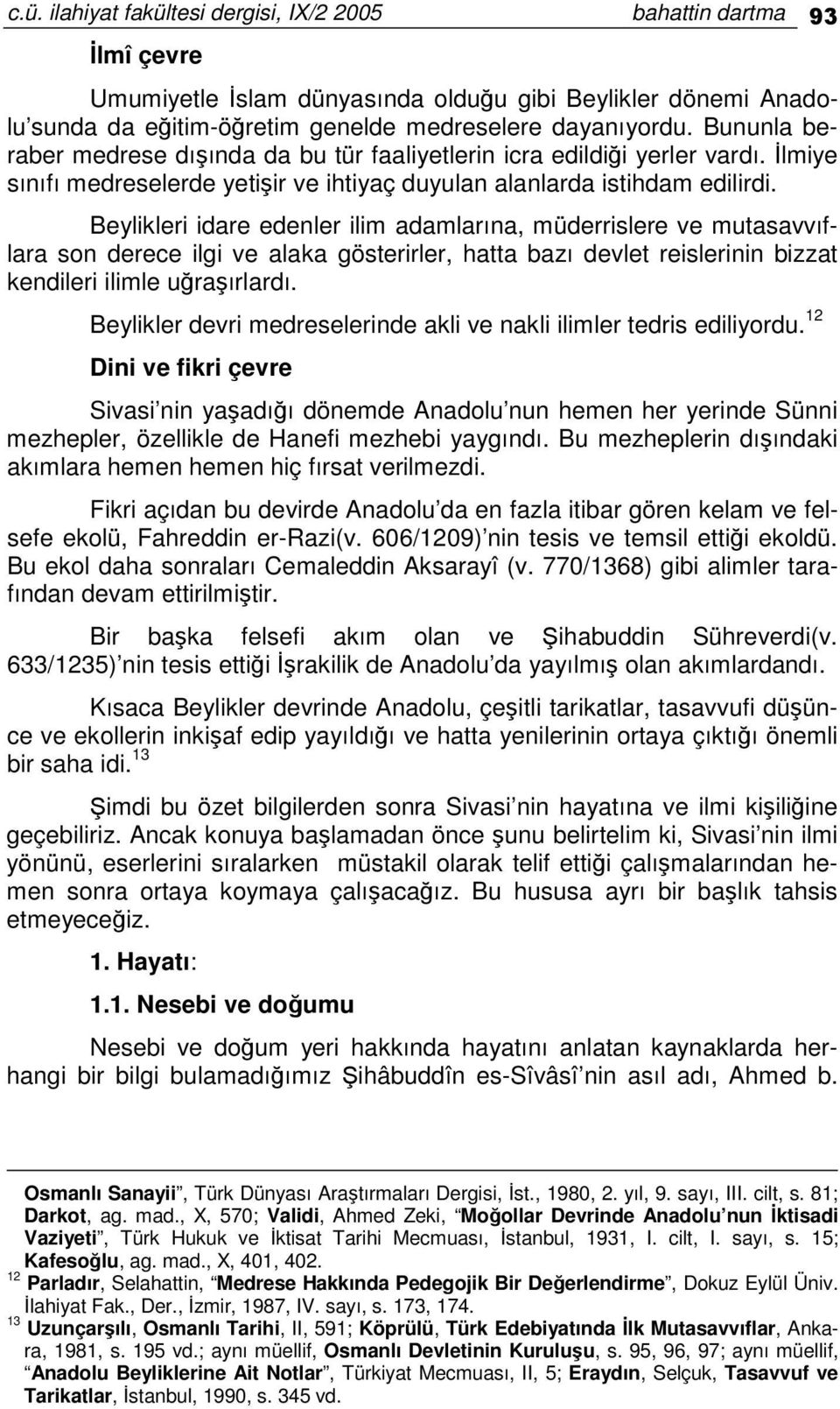 Beylikleri idare edenler ilim adamlarına, müderrislere ve mutasavvıflara son derece ilgi ve alaka gösterirler, hatta bazı devlet reislerinin bizzat kendileri ilimle uraırlardı.