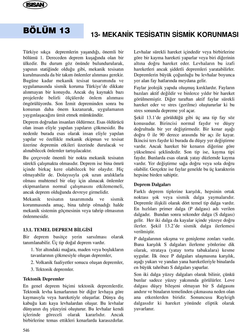 Bugüne kadar mekanik tesisat tasar m nda ve uygulamas nda sismik koruma Türkiye de dikkate al nmayan bir konuydu. ncak d fl kaynakl baz projelerde belirli ölçülerde önlem al nmas öngörülüyordu.