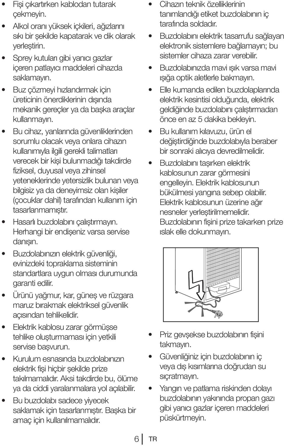 Bu cihaz, yanlarında güvenliklerinden sorumlu olacak veya onlara cihazın kullanımıyla ilgili gerekli talimatları verecek bir kişi bulunmadığı takdirde fiziksel, duyusal veya zihinsel yeteneklerinde