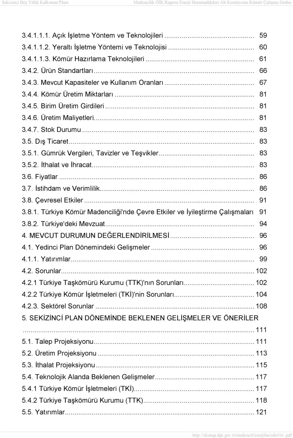 .. 83 3.5.2. İthalat ve İhracat... 83 3.6. Fiyatlar... 86 3.7. İstihdam ve Verimlilik... 86 3.8. Çevresel Etkiler... 91 3.8.1. Türkiye Kömür Madenciliği'nde Çevre Etkiler ve İyileştirme Çalışmaları 91 3.