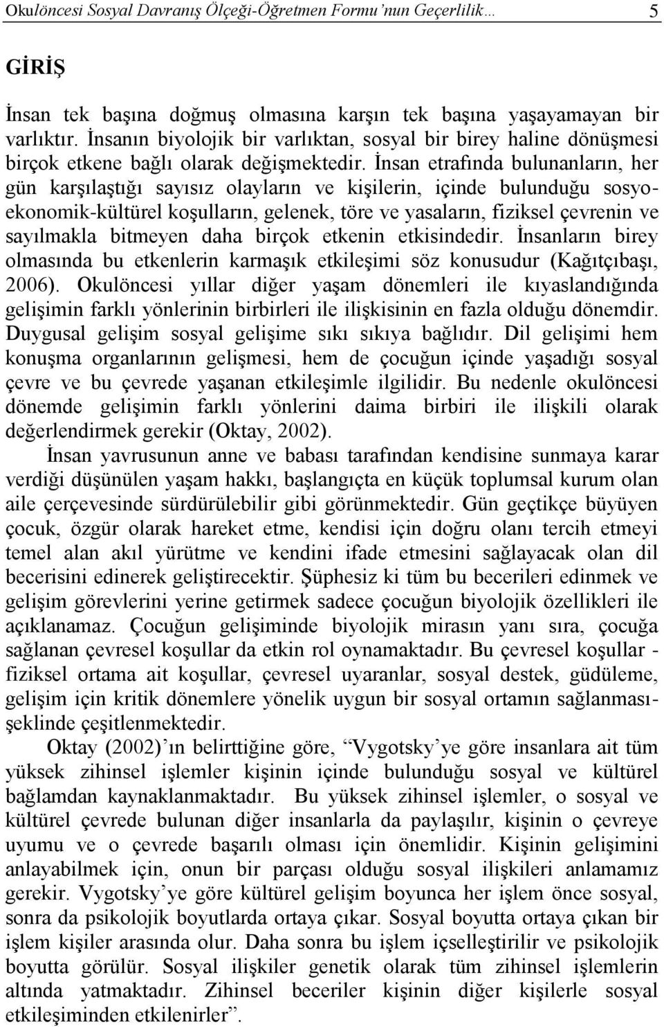 İnsan etrafında bulunanların, her gün karşılaştığı sayısız olayların ve kişilerin, içinde bulunduğu sosyoekonomik-kültürel koşulların, gelenek, töre ve yasaların, fiziksel çevrenin ve sayılmakla