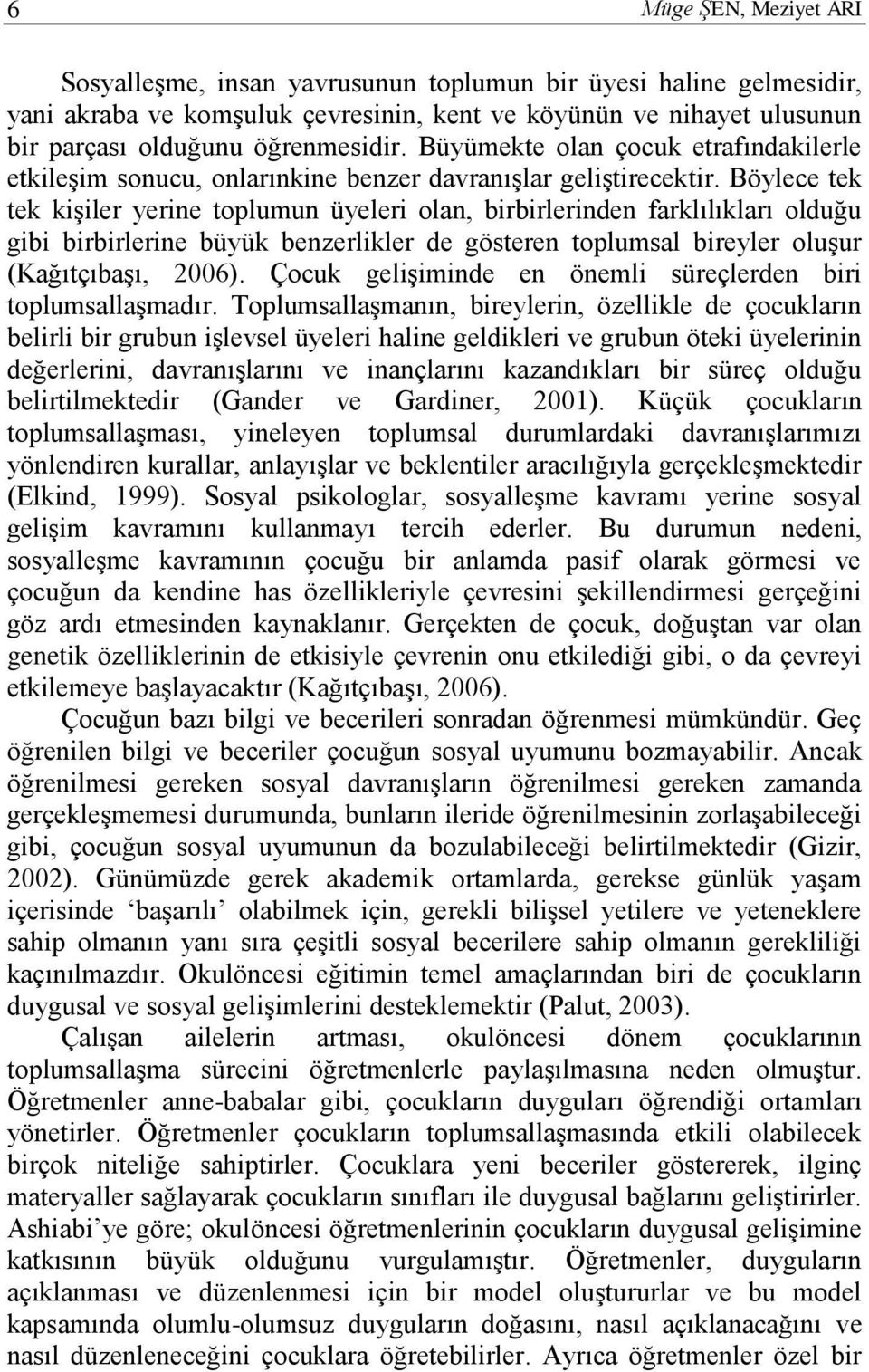 Böylece tek tek kişiler yerine toplumun üyeleri olan, birbirlerinden farklılıkları olduğu gibi birbirlerine büyük benzerlikler de gösteren toplumsal bireyler oluşur (Kağıtçıbaşı, 2006).