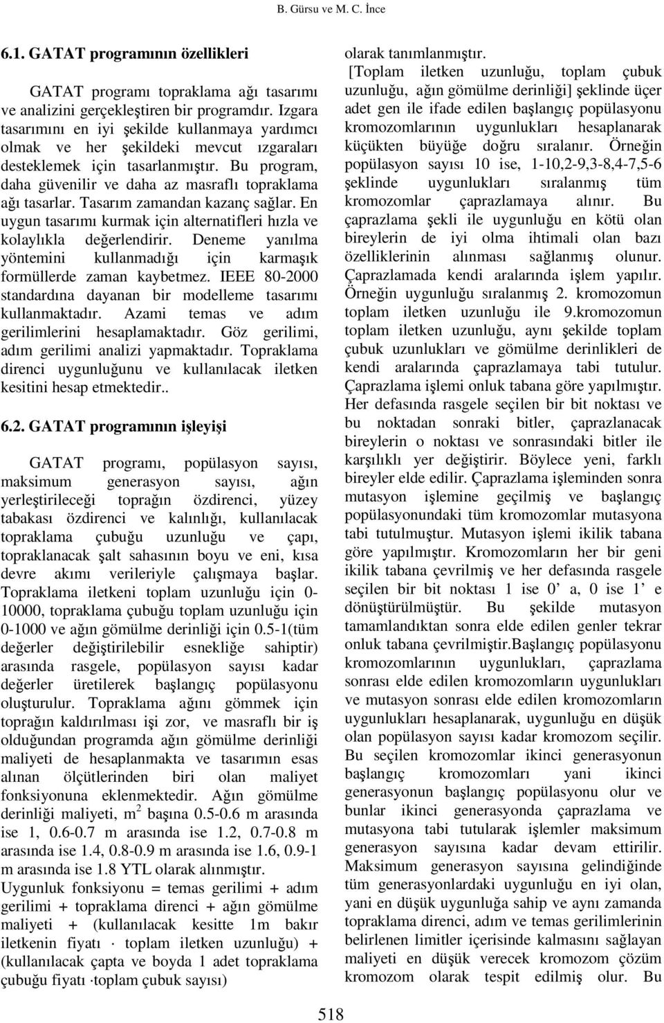 Tasarım zamandan kazanç sağlar. En uygun tasarımı kurmak için alternatifleri hızla ve kolaylıkla değerlendirir. Deneme yanılma yöntemini kullanmadığı için karmaşık formüllerde zaman kaybetmez.