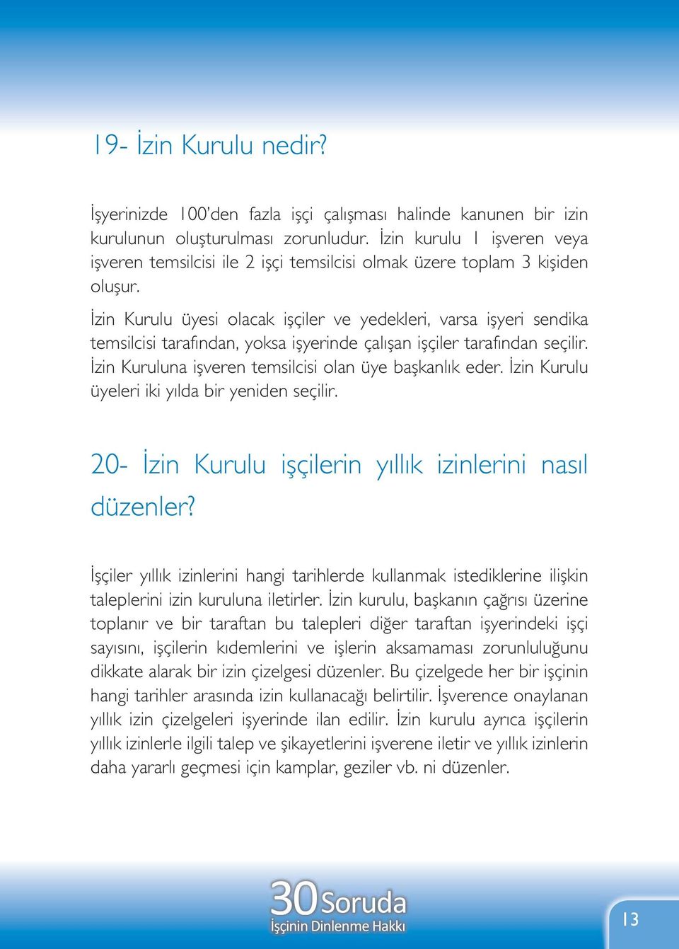 İzin Kurulu üyesi olacak işçiler ve yedekleri, varsa işyeri sendika temsilcisi tarafından, yoksa işyerinde çalışan işçiler tarafından seçilir. İzin Kuruluna işveren temsilcisi olan üye başkanlık eder.